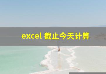 excel 截止今天计算